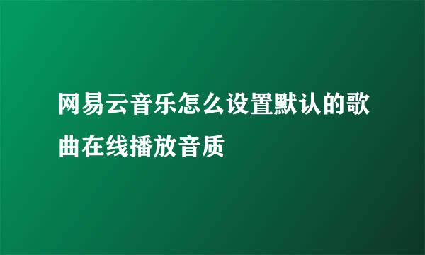 网易云音乐怎么设置默认的歌曲在线播放音质