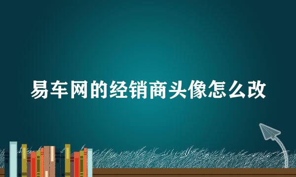易车网的经销商头像怎么改