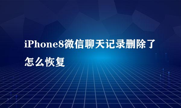 iPhone8微信聊天记录删除了怎么恢复