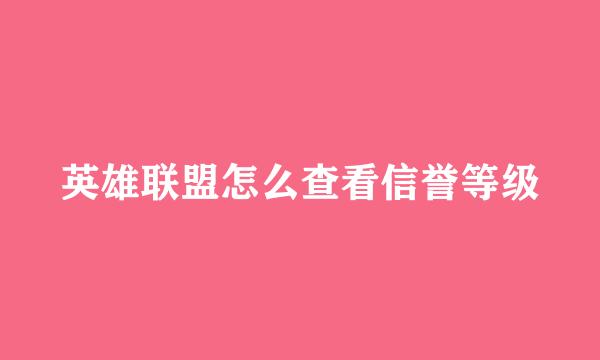英雄联盟怎么查看信誉等级