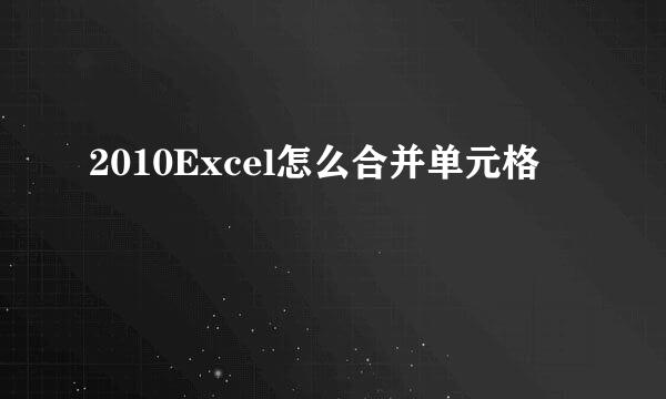2010Excel怎么合并单元格