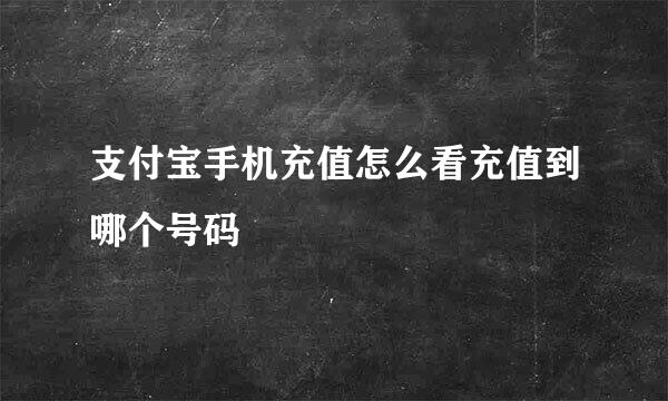 支付宝手机充值怎么看充值到哪个号码