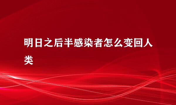 明日之后半感染者怎么变回人类
