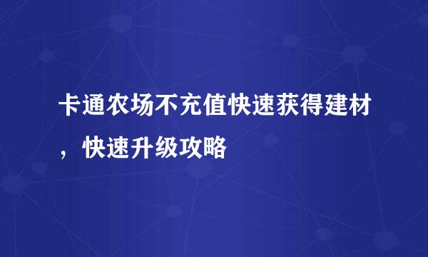 卡通农场不充值快速获得建材，快速升级攻略