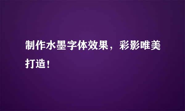 制作水墨字体效果，彩影唯美打造！