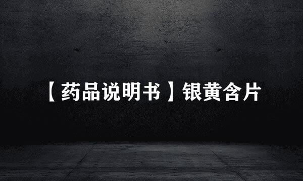 【药品说明书】银黄含片