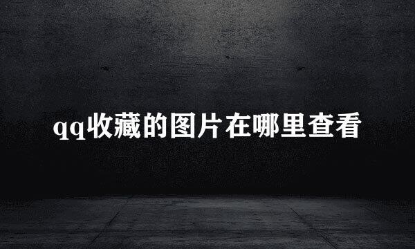qq收藏的图片在哪里查看