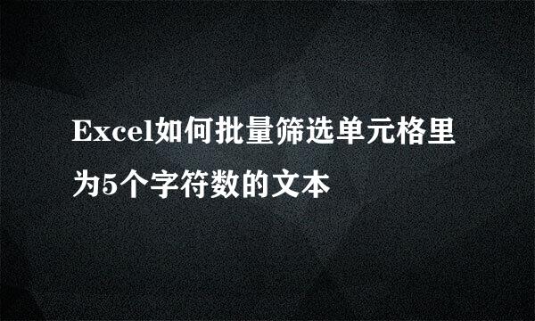 Excel如何批量筛选单元格里为5个字符数的文本