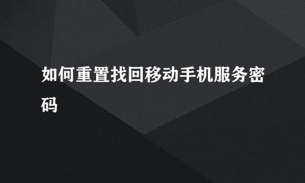如何重置找回移动手机服务密码