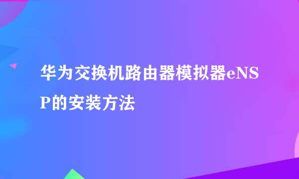 华为交换机路由器模拟器eNSP的安装方法