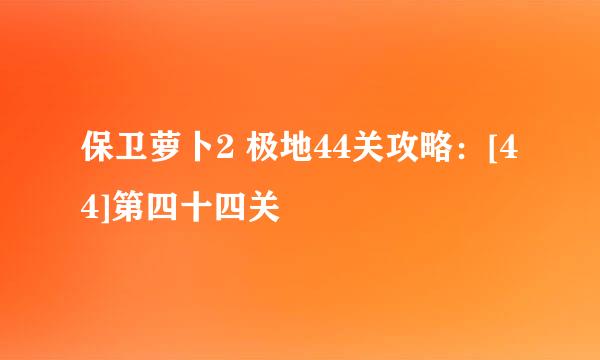 保卫萝卜2 极地44关攻略：[44]第四十四关