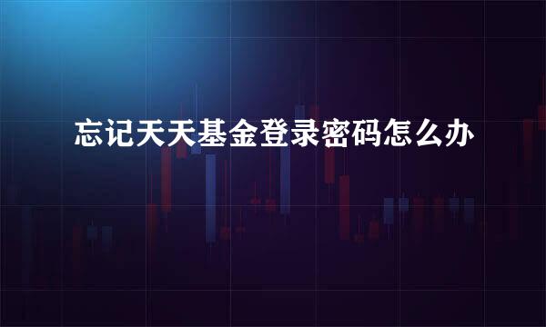忘记天天基金登录密码怎么办