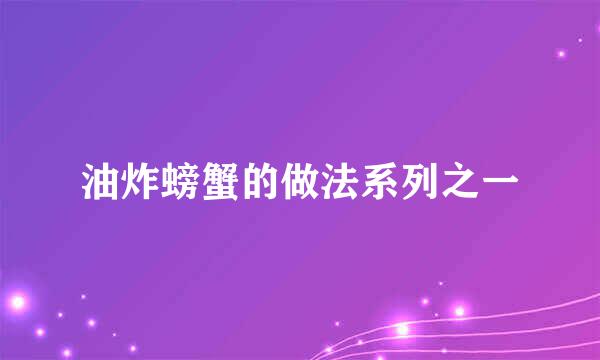 油炸螃蟹的做法系列之一