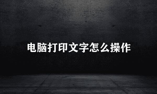 电脑打印文字怎么操作