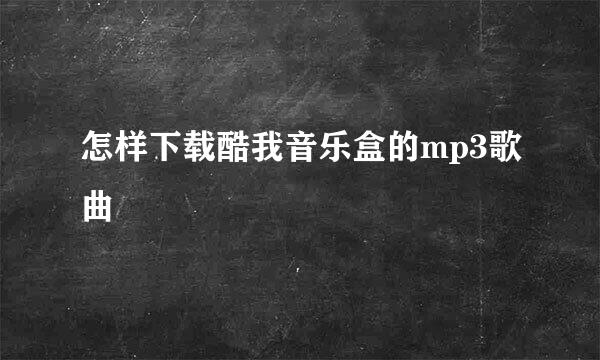 怎样下载酷我音乐盒的mp3歌曲