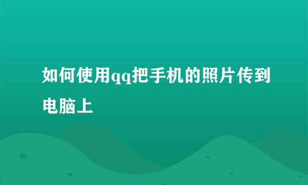如何使用qq把手机的照片传到电脑上