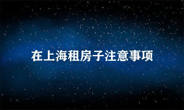 在上海租房子注意事项