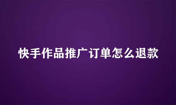 快手作品推广订单怎么退款