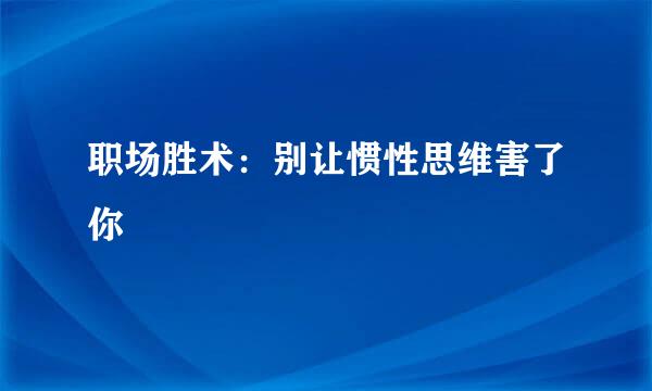 职场胜术：别让惯性思维害了你