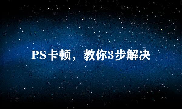 PS卡顿，教你3步解决