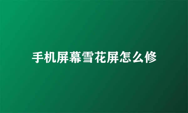 手机屏幕雪花屏怎么修