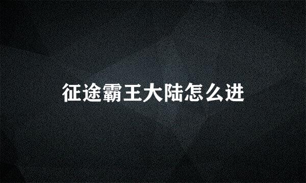 征途霸王大陆怎么进
