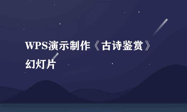 WPS演示制作《古诗鉴赏》幻灯片