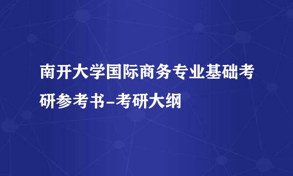 南开大学国际商务专业基础考研参考书-考研大纲