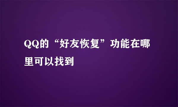 QQ的“好友恢复”功能在哪里可以找到