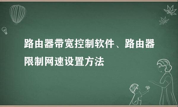 路由器带宽控制软件、路由器限制网速设置方法