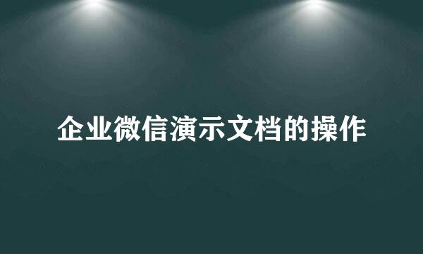 企业微信演示文档的操作