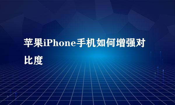 苹果iPhone手机如何增强对比度