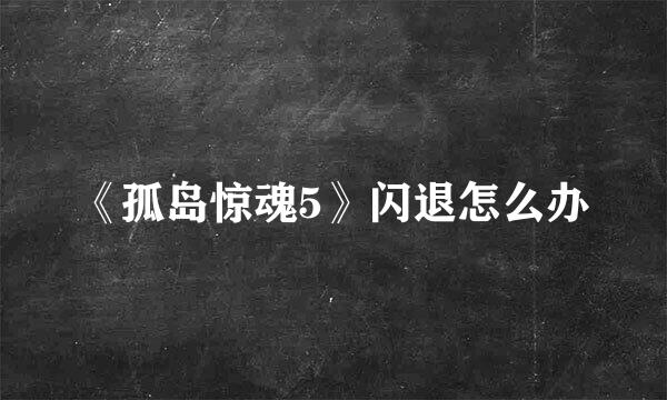 《孤岛惊魂5》闪退怎么办