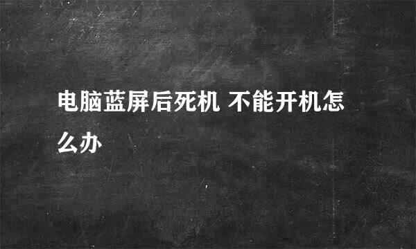 电脑蓝屏后死机 不能开机怎么办
