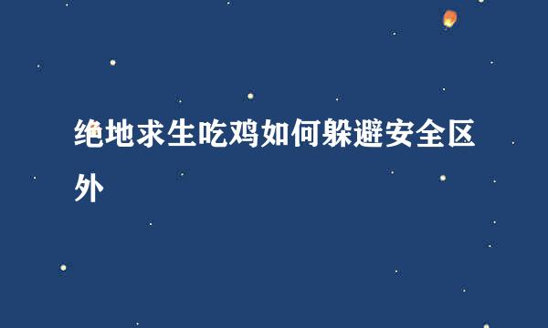 绝地求生吃鸡如何躲避安全区外