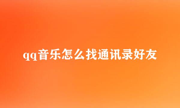 qq音乐怎么找通讯录好友