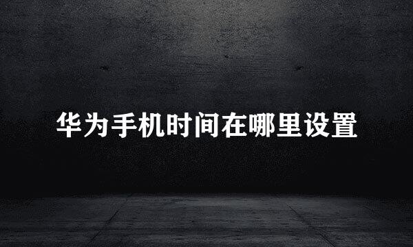 华为手机时间在哪里设置