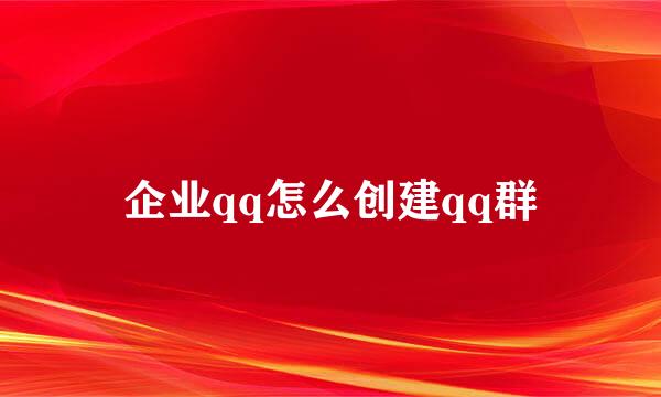 企业qq怎么创建qq群