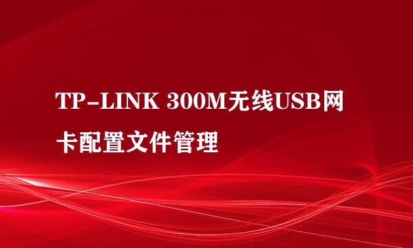 TP-LINK 300M无线USB网卡配置文件管理