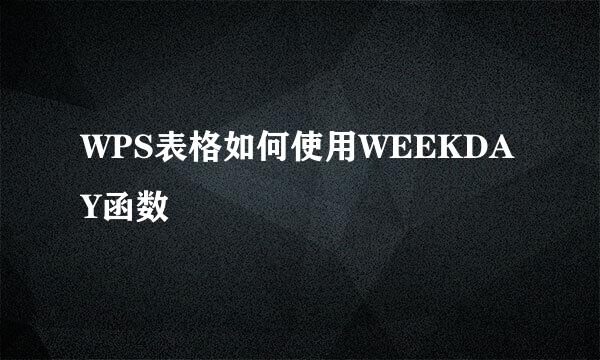 WPS表格如何使用WEEKDAY函数