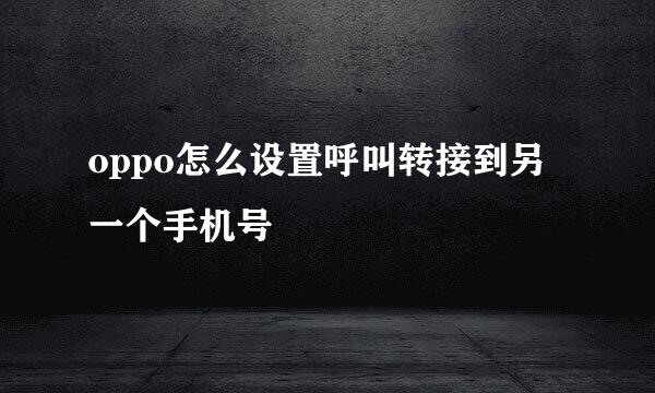 oppo怎么设置呼叫转接到另一个手机号