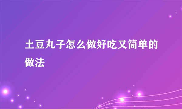 土豆丸子怎么做好吃又简单的做法
