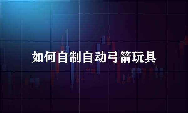如何自制自动弓箭玩具