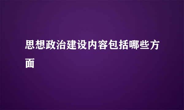 思想政治建设内容包括哪些方面