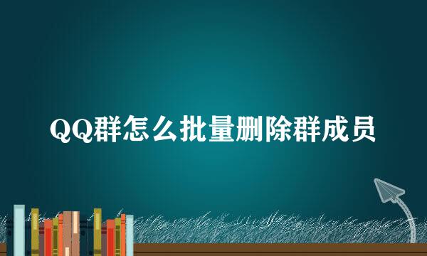 QQ群怎么批量删除群成员