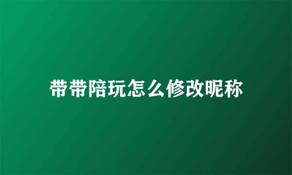带带陪玩怎么修改昵称