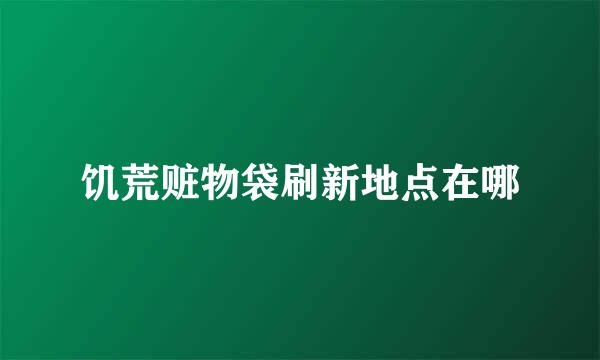 饥荒赃物袋刷新地点在哪