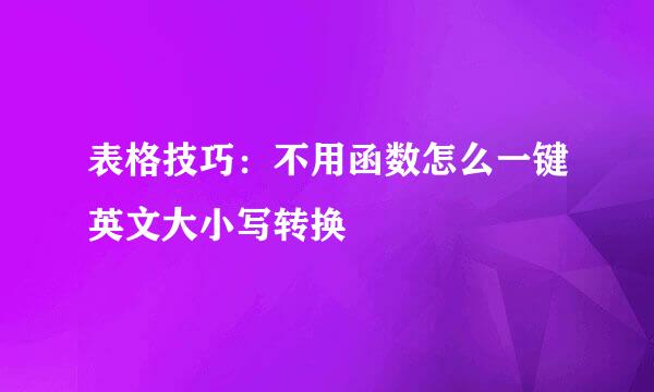 表格技巧：不用函数怎么一键英文大小写转换