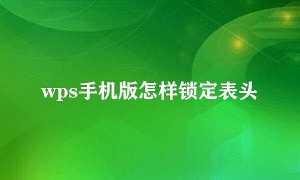 wps手机版怎样锁定表头