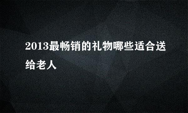 2013最畅销的礼物哪些适合送给老人